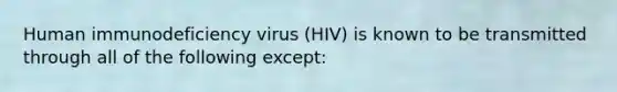 Human immunodeficiency virus (HIV) is known to be transmitted through all of the following except: