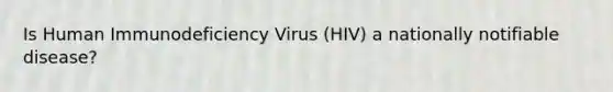 Is Human Immunodeficiency Virus (HIV) a nationally notifiable disease?