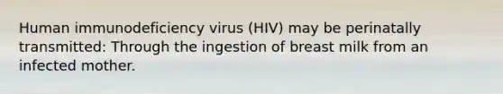 Human immunodeficiency virus (HIV) may be perinatally transmitted: Through the ingestion of breast milk from an infected mother.