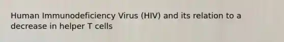 Human Immunodeficiency Virus (HIV) and its relation to a decrease in helper T cells