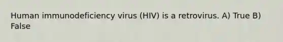 Human immunodeficiency virus (HIV) is a retrovirus. A) True B) False