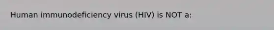 Human immunodeficiency virus (HIV) is NOT a: