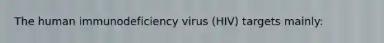 The human immunodeficiency virus (HIV) targets mainly: