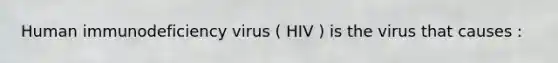 Human immunodeficiency virus ( HIV ) is the virus that causes :