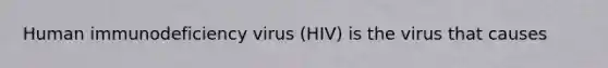 Human immunodeficiency virus (HIV) is the virus that causes