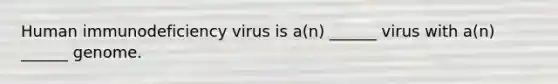 Human immunodeficiency virus is a(n) ______ virus with a(n) ______ genome.