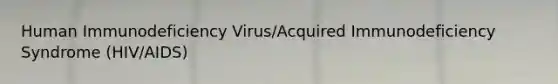 Human Immunodeficiency Virus/Acquired Immunodeficiency Syndrome (HIV/AIDS)