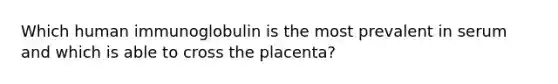 Which human immunoglobulin is the most prevalent in serum and which is able to cross the placenta?