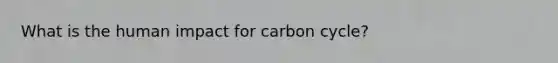 What is the human impact for carbon cycle?