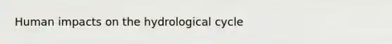 Human impacts on the hydrological cycle