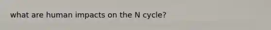 what are human impacts on the N cycle?