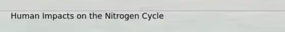 Human Impacts on the Nitrogen Cycle