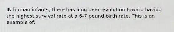 IN human infants, there has long been evolution toward having the highest survival rate at a 6-7 pound birth rate. This is an example of: