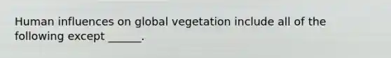 Human influences on global vegetation include all of the following except ______.