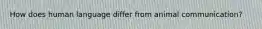 How does human language differ from animal communication?