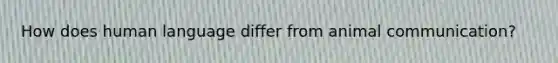 How does human language differ from animal communication?