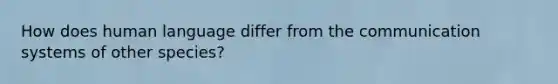 How does human language differ from the communication systems of other species?