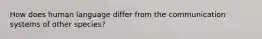 How does human language differ from the communication systems of other species?