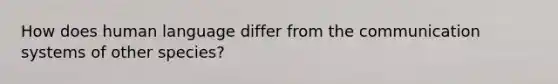 How does human language differ from the communication systems of other species?