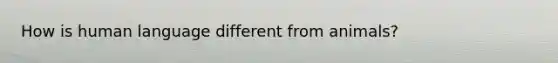 How is human language different from animals?