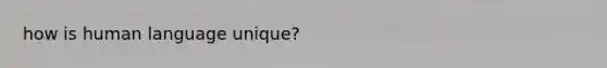 how is human language unique?