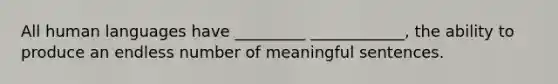 All human languages have _________ ____________, the ability to produce an endless number of meaningful sentences.