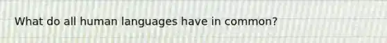 What do all human languages have in common?
