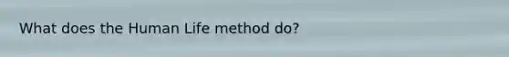 What does the Human Life method do?