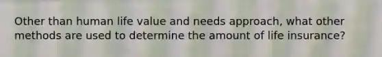 Other than human life value and needs approach, what other methods are used to determine the amount of life insurance?