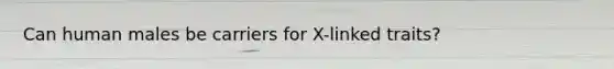 Can human males be carriers for X-linked traits?