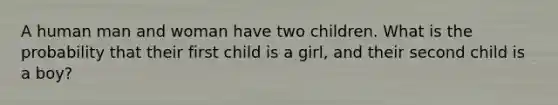 A human man and woman have two children. What is the probability that their first child is a girl, and their second child is a boy?