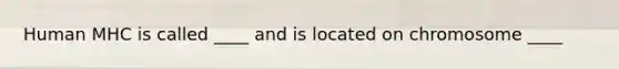 Human MHC is called ____ and is located on chromosome ____