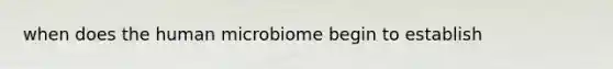 when does the human microbiome begin to establish