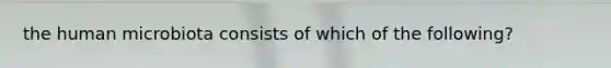 the human microbiota consists of which of the following?