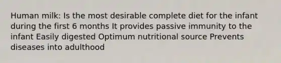 Human milk: Is the most desirable complete diet for the infant during the first 6 months It provides passive immunity to the infant Easily digested Optimum nutritional source Prevents diseases into adulthood