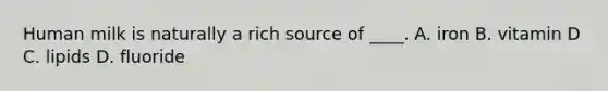 Human milk is naturally a rich source of ____. A. iron B. vitamin D C. lipids D. fluoride