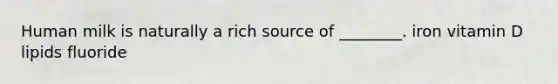 Human milk is naturally a rich source of ________. iron vitamin D lipids fluoride