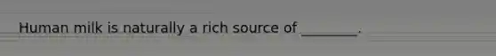 Human milk is naturally a rich source of ________.