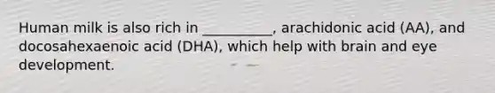 Human milk is also rich in __________, arachidonic acid (AA), and docosahexaenoic acid (DHA), which help with brain and eye development.