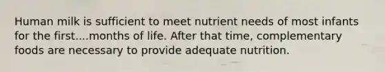 Human milk is sufficient to meet nutrient needs of most infants for the first....months of life. After that time, complementary foods are necessary to provide adequate nutrition.