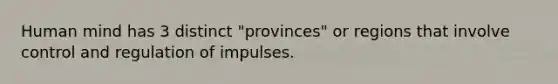 Human mind has 3 distinct "provinces" or regions that involve control and regulation of impulses.