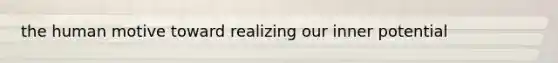 the human motive toward realizing our inner potential