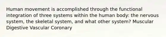 Human movement is accomplished through the functional integration of three systems within the human body: the nervous system, the skeletal system, and what other system? Muscular Digestive Vascular Coronary