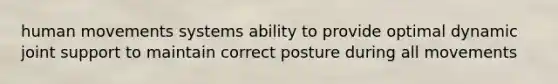 human movements systems ability to provide optimal dynamic joint support to maintain correct posture during all movements