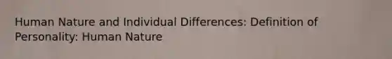 Human Nature and Individual Differences: Definition of Personality: Human Nature