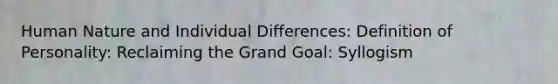 Human Nature and Individual Differences: Definition of Personality: Reclaiming the Grand Goal: Syllogism