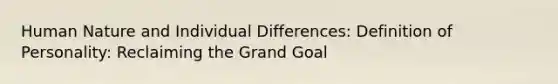 Human Nature and Individual Differences: Definition of Personality: Reclaiming the Grand Goal