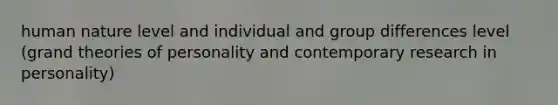 human nature level and individual and group differences level (grand theories of personality and contemporary research in personality)