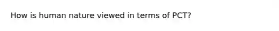 How is human nature viewed in terms of PCT?