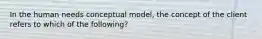 In the human needs conceptual model, the concept of the client refers to which of the following?